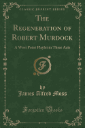 The Regeneration of Robert Murdock: A West Point Playlet in Three Acts (Classic Reprint)