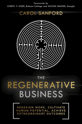 The Regenerative Business: Redesign Work, Cultivate Human Potential, Achieve Extraordinary Outcomes - Sanford, Carol