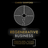 The Regenerative Business: Redesign Work, Cultivate Human Potential, Achieve Extraordinary Outcomes