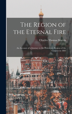 The Region of the Eternal Fire: An Account of a Journey to the Petroleum Region of the Caspian in 1883 - Marvin, Charles Thomas