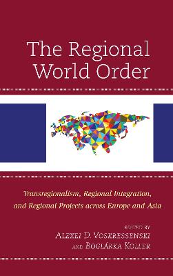 The Regional World Order: Transregionalism, Regional Integration, and Regional Projects across Europe and Asia - Voskressenski, Alexei D (Editor), and Koller, Boglrka (Editor), and Kireeva, Anna (Contributions by)