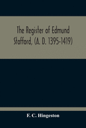 The Register Of Edmund Stafford, (A. D. 1395-1419): An Index And Abstract Of Its Contents