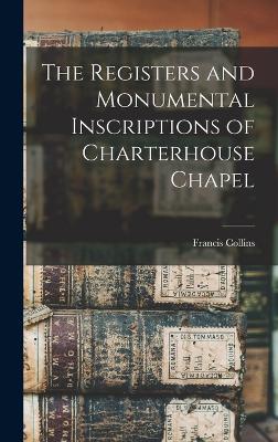 The Registers and Monumental Inscriptions of Charterhouse Chapel - Francis, Collins