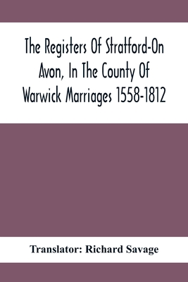 The Registers Of Stratford-On Avon, In The County Of Warwick Marriages 1558-1812 - Savage, Richard (Translated by)