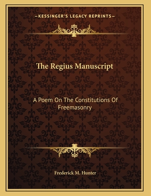 The Regius Manuscript: A Poem On The Constitutions Of Freemasonry - Hunter, Frederick M