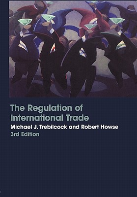 The Regulation of International Trade - Eliason, Antonia, and Howse, Robert, and Trebilcock, Michael