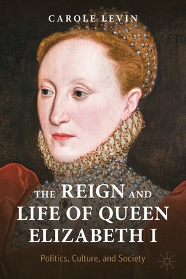 The Reign and Life of Queen Elizabeth I: Politics, Culture, and Society - Levin, Carole