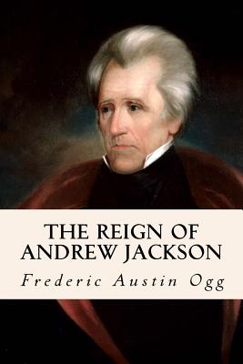 The Reign of Andrew Jackson - Ogg, Frederic Austin