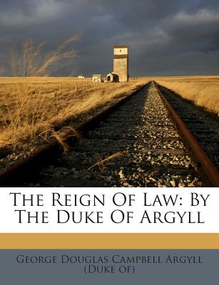 The Reign of Law: By the Duke of Argyll - George Douglas Campbell Argyll (Duke Of) (Creator)