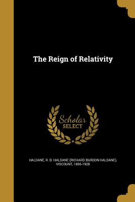 The Reign of Relativity - Haldane, R B Haldane (Richard Burdon H (Creator)