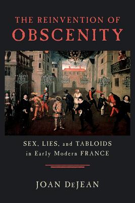 The Reinvention of Obscenity: Sex, Lies, and Tabloids in Early Modern France - Dejean, Joan, Professor