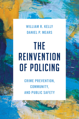 The Reinvention of Policing: Crime Prevention, Community, and Public Safety - Kelly, William R, and Mears, Daniel P, and Almanza, Madalena (Contributions by)
