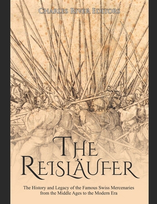 The Reislufer: The History and Legacy of the Famous Swiss Mercenaries from the Middle Ages to the Modern Era - Charles River