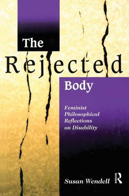 The Rejected Body: Feminist Philosophical Reflections on Disability - Wendell, Susan