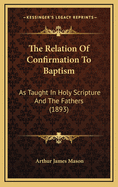 The Relation of Confirmation to Baptism: As Taught in Holy Scripture and the Fathers