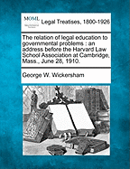 The Relation of Legal Education to Governmental Problems: An Address Before the Harvard Law School Association (Classic Reprint)