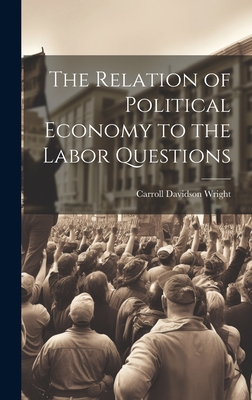 The Relation of Political Economy to the Labor Questions - Wright, Carroll Davidson