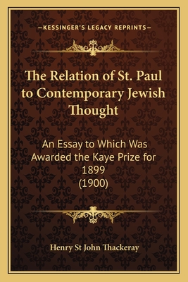 The Relation of St. Paul to Contemporary Jewish Thought: An Essay to Which Was Awarded the Kaye Prize for 1899 (1900) - Thackeray, Henry St John