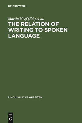 The Relation of Writing to Spoken Language - Neef, Martin (Editor), and Neijt, Anneke (Editor), and Sproat, Richard (Editor)