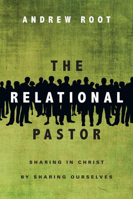 The Relational Pastor: Sharing in Christ by Sharing Ourselves - Root, Andrew, Dr.