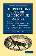 The Relations between Religion and Science: Eight Lectures Preached before the University of Oxford in the Year 1884 on the Foundation of the Late Rev. John Bampton, M.A.