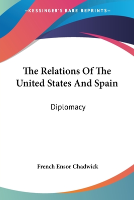 The Relations Of The United States And Spain: Diplomacy - Chadwick, French Ensor