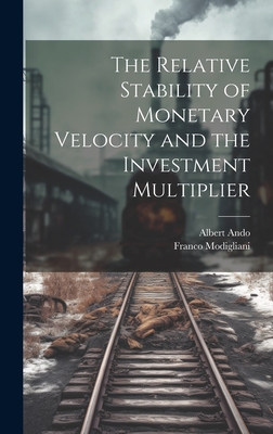 The Relative Stability of Monetary Velocity and the Investment Multiplier - Ando, Albert, and Modigliani, Franco