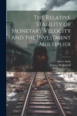 The Relative Stability of Monetary Velocity and the Investment Multiplier - Ando, Albert, and Modigliani, Franco
