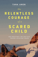 The Relentless Courage of a Scared Child: How Persistence, Grit, and Faith Created a Reluctant Healer