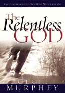 The Relentless God: Encountering the One Who Won't Let Go