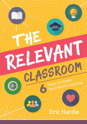 The Relevant Classroom: Six Steps to Foster Real-World Learning - Hardie, Eric
