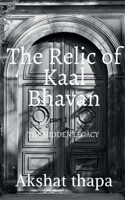 The relic of kaal bhavan: The hidden legacy - Akshat Thapa