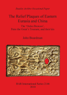 The Relief Plaques of Eastern Eurasia and China: The 'Ordos Bronzes, ' Peter the Great's Treasure, and Their Kin