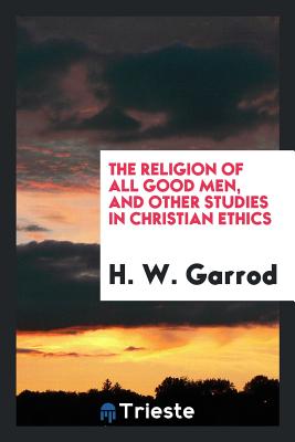 The Religion of All Good Men, and Other Studies in Christian Ethics - Garrod, H W