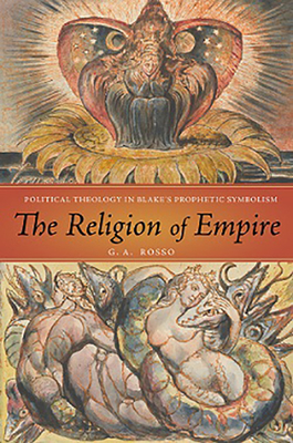 The Religion of Empire: Political Theology in Blake's Prophetic Symbolism - Rosso, G A