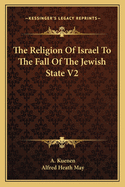 The Religion of Israel to the Fall of the Jewish State V2
