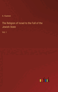 The Religion of Israel to the Fall of the Jewish State: Vol. I