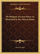 The Religion of Lower Races As Illustrated by the African Bantu