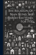 The Religion Of Man Being The Hibbert Lectures For 1930