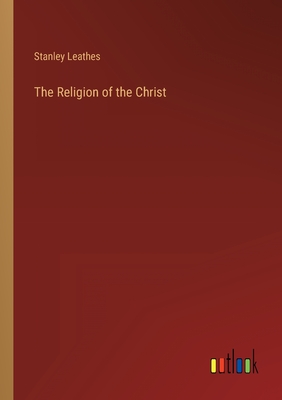 The Religion of the Christ - Leathes, Stanley
