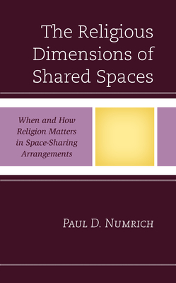 The Religious Dimensions of Shared Spaces: When and How Religion Matters in Space-Sharing Arrangements - Numrich, Paul D