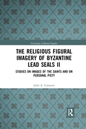 The Religious Figural Imagery of Byzantine Lead Seals II: Studies on Images of the Saints and on Personal Piety