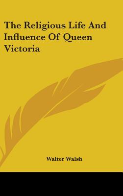 The Religious Life And Influence Of Queen Victoria - Walsh, Walter