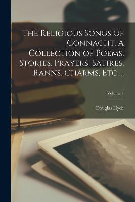 The Religious Songs of Connacht. A Collection of Poems, Stories, Prayers, Satires, Ranns, Charms, etc. ..; Volume 1 - Hyde, Douglas