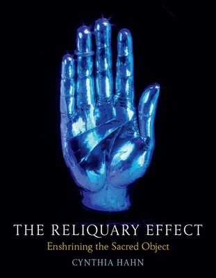 The Reliquary Effect: Enshrining the Sacred Object - Hahn, Cynthia