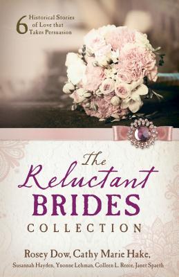 The Reluctant Brides Collection: 6 Historical Stories of Love That Takes Persuasion - Dow, Rosey, and Hake, Cathy Marie, and Hayden, Susannah