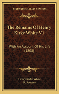The Remains of Henry Kirke White V1: With an Account of His Life (1808)