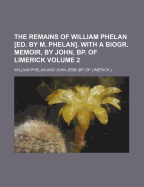 The Remains of William Phelan [Ed. by M. Phelan]. With a Biogr. Memoir, by John, Bp. of Limerick; Volume 2