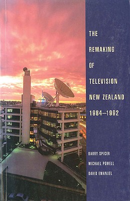 The Remaking of Television New Zealand 1984-1992 - Spicer, Barry, and Powell, Michael, and Emanuel, David