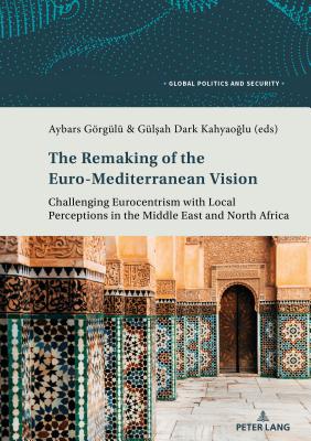 The Remaking of the Euro-Mediterranean Vision: Challenging Eurocentrism with Local Perceptions in the Middle East and North Africa - Kamel, Lorenzo, and Grgl, Aybars (Editor), and Dark Kahyao lu, Gl ah (Editor)